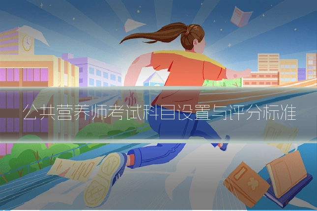 公共营养师考试科目设置与评分标准