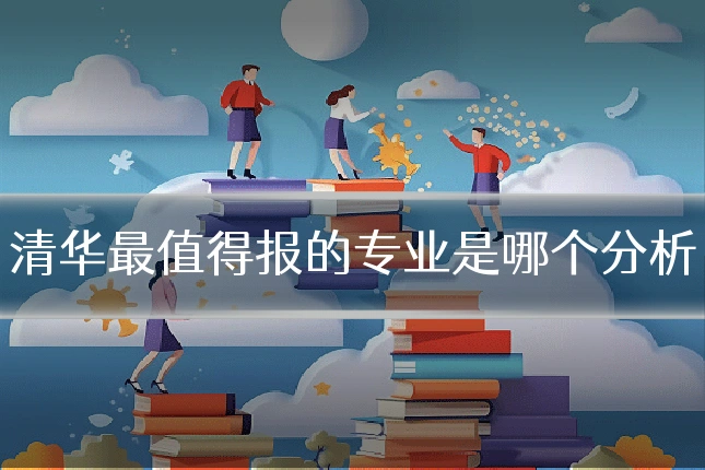 清华最值得报的专业是哪个分析