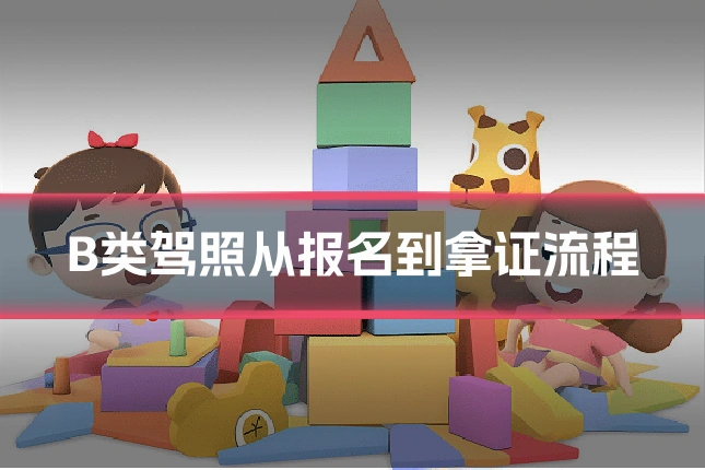 B类驾照从报名到拿证流程