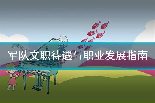 军队文职待遇与职业发展指南