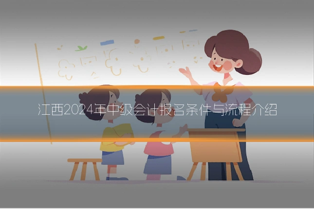 江西2024年中级会计报名条件与流程介绍