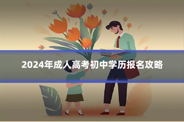 2024年成人高考初中学历报名攻略