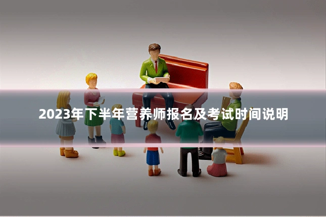 2023年下半年营养师报名及考试时间说明