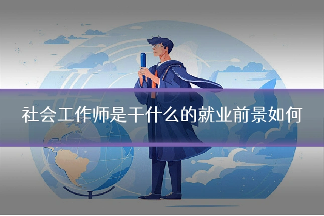 社会工作师是干什么的就业前景如何