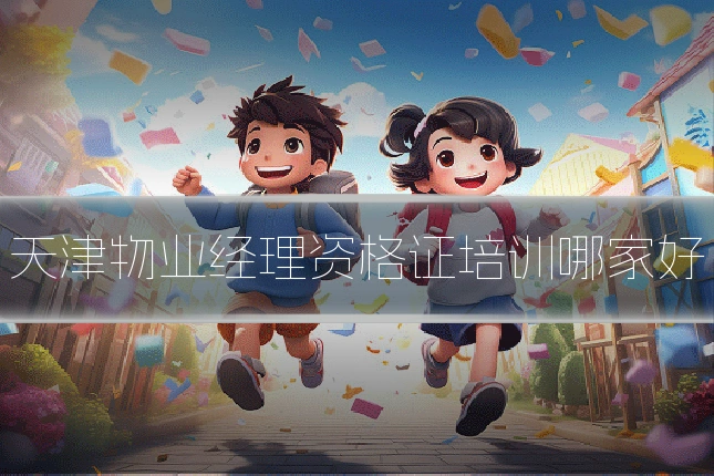 天津物业经理资格证培训哪家好