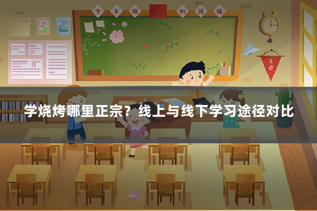 学烧烤哪里正宗？线上与线下学习途径对比