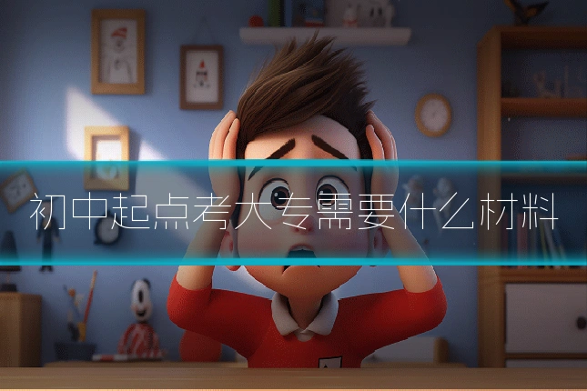初中起点考大专需要什么材料