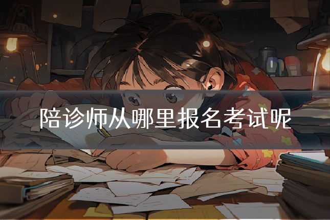 陪诊师从哪里报名考试呢