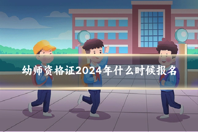幼师资格证2024年什么时候报名