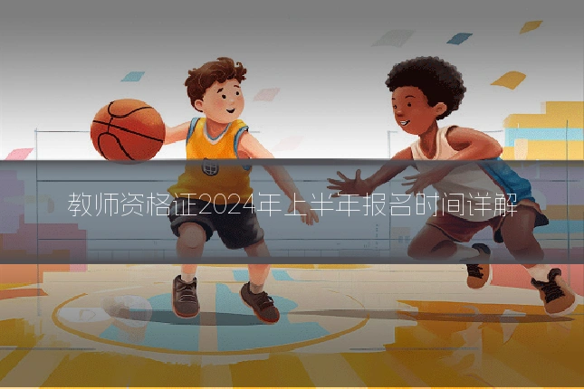 教师资格证2024年上半年报名时间详解