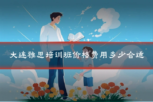 大连雅思培训班价格费用多少合适