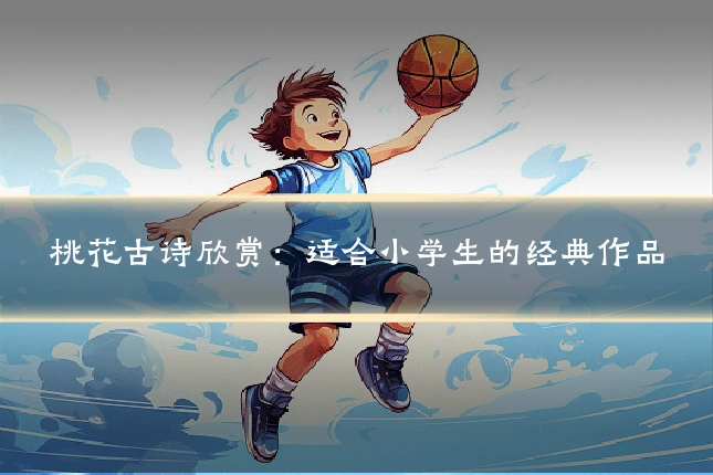 桃花古诗欣赏：适合小学生的经典作品