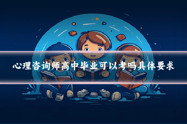 心理咨询师高中毕业可以考吗具体要求