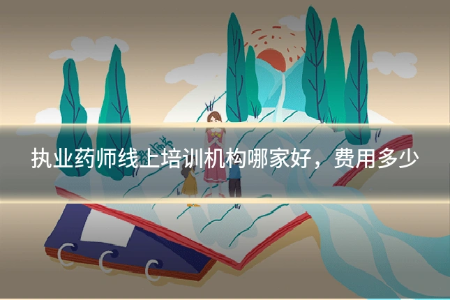 执业药师线上培训机构哪家好，费用多少