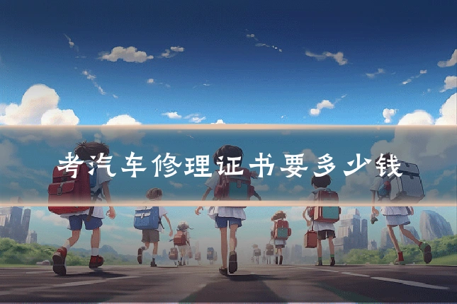 考汽车修理证书要多少钱