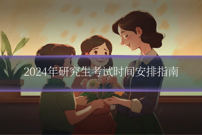2024年研究生考试时间安排指南