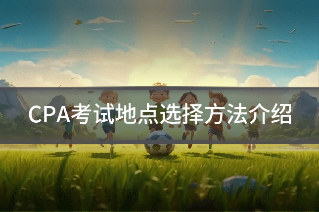 CPA考试地点选择方法介绍
