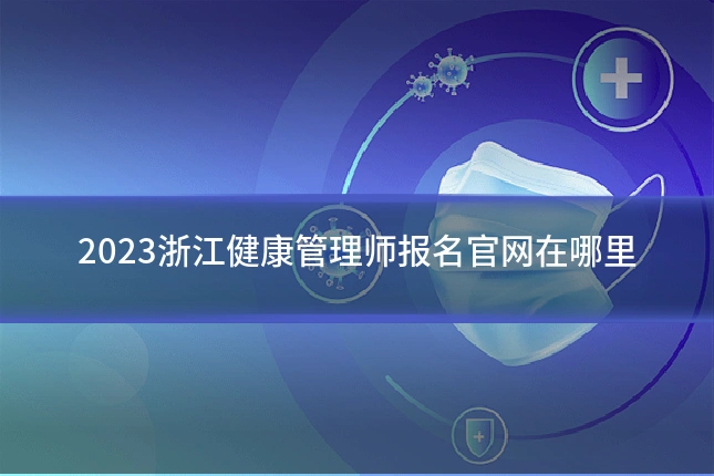 2023浙江健康管理师报名官网在哪里