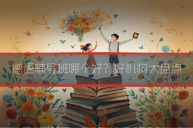 德语辅导班哪个好？好机构大盘点