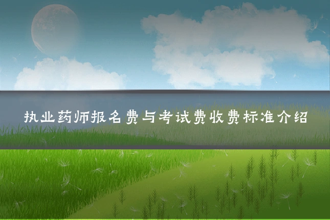 执业药师报名费与考试费收费标准介绍