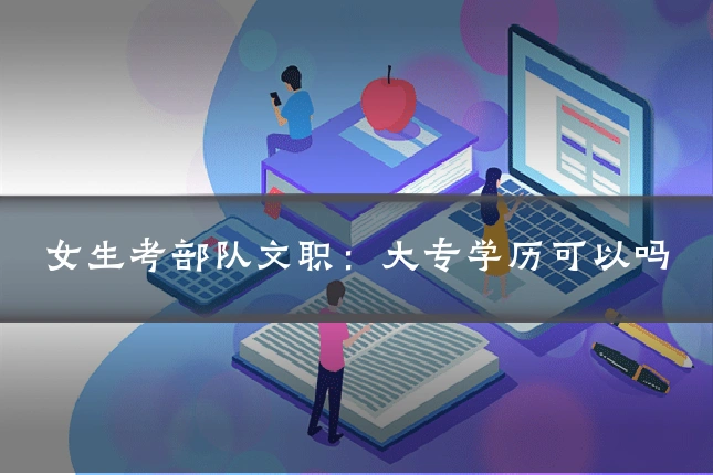 女生考部队文职：大专学历可以吗