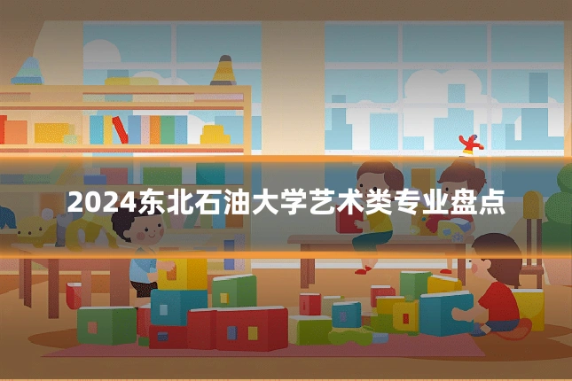2024东北石油大学艺术类专业盘点