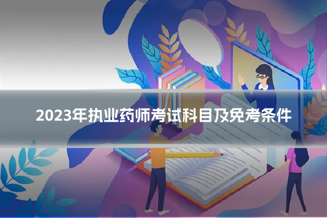 2023年执业药师考试科目及免考条件