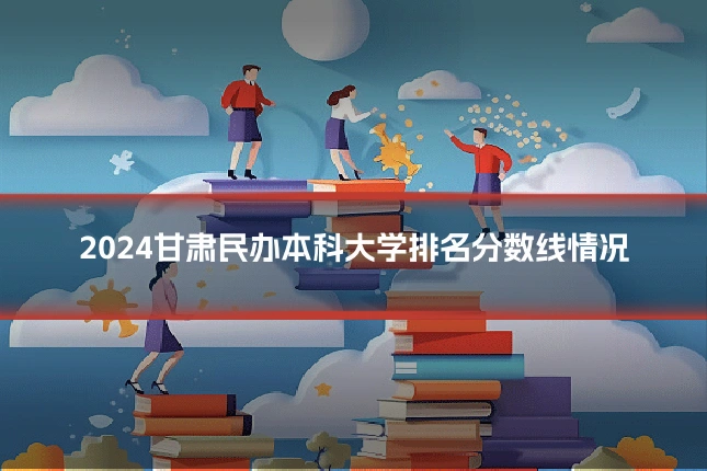 2024甘肃民办本科大学排名分数线情况