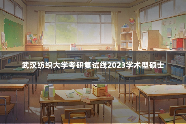 武汉纺织大学考研复试线2023学术型硕士