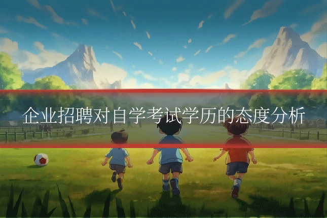企业招聘对自学考试学历的态度分析