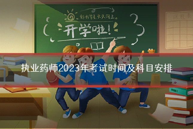 执业药师2023年考试时间及科目安排
