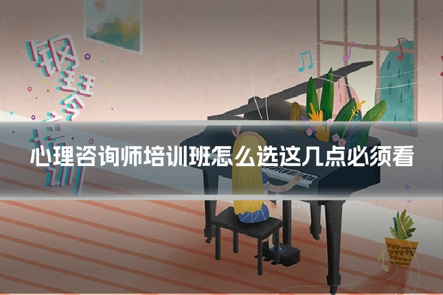 心理咨询师培训班怎么选这几点必须看