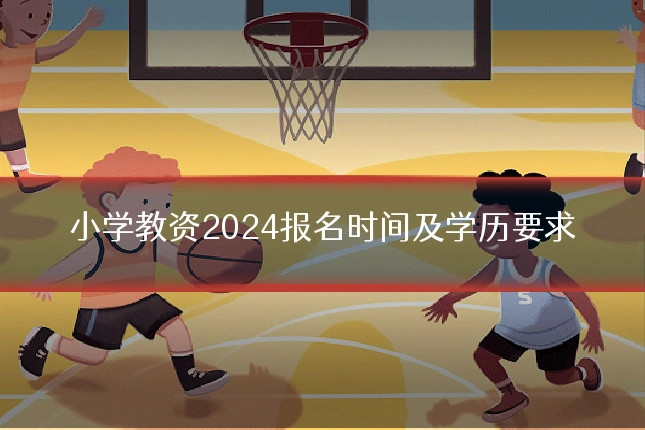 小学教资2024报名时间及学历要求