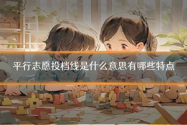 平行志愿投档线是什么意思有哪些特点