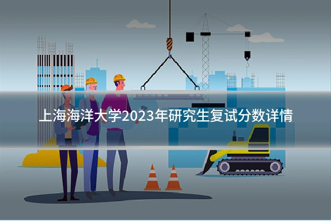上海海洋大学2023年研究生复试分数详情