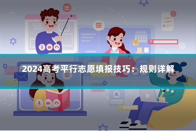 2024高考平行志愿填报技巧：规则详解