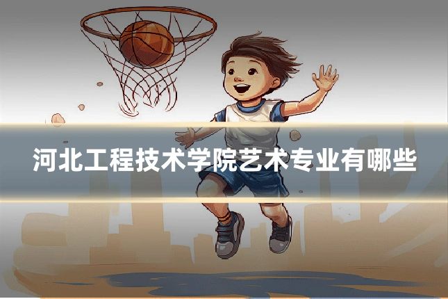 河北工程技术学院艺术专业有哪些