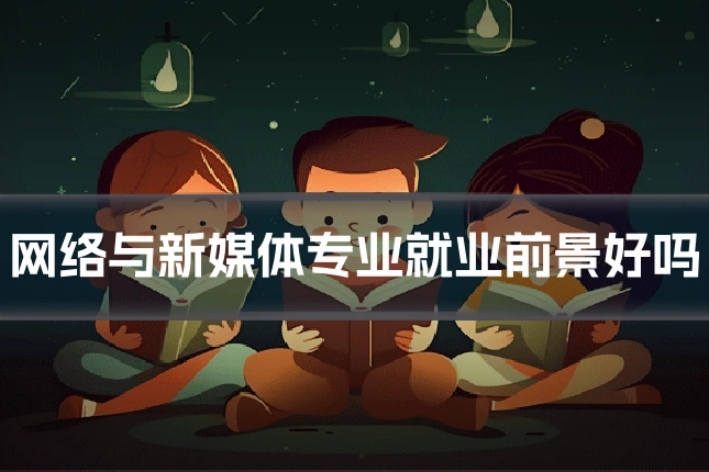 网络与新媒体专业就业前景好吗