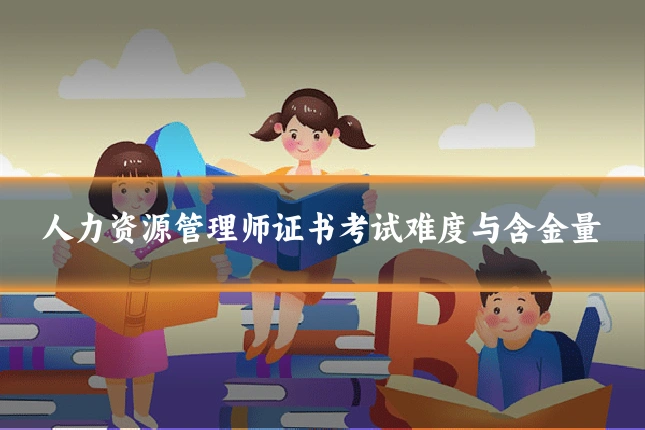 人力资源管理师证书考试难度与含金量