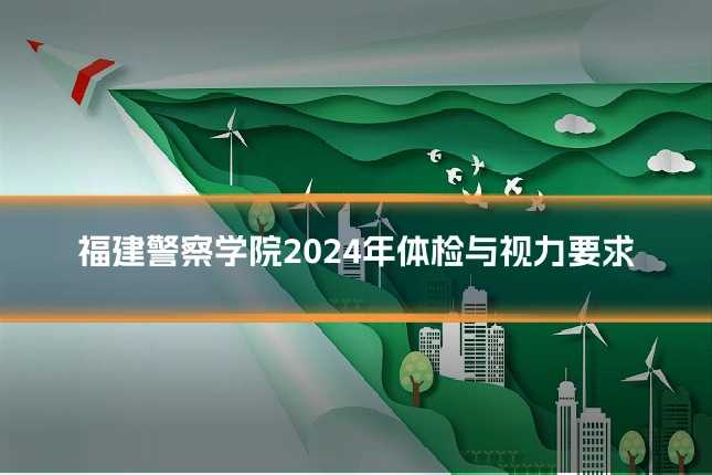 福建警察学院2024年体检与视力要求