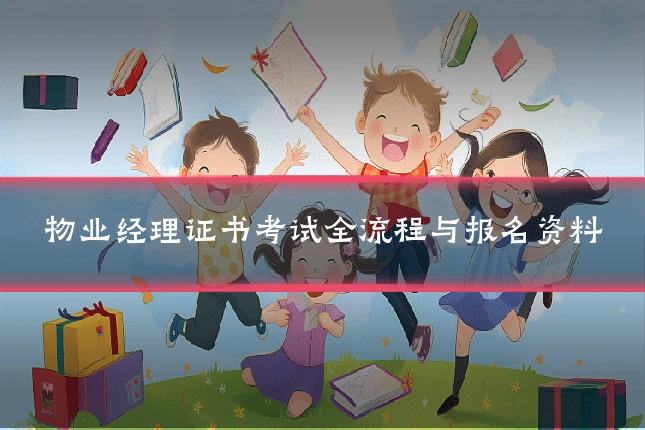 物业经理证书考试全流程与报名资料