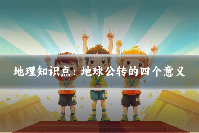 地理知识点：地球公转的四个意义