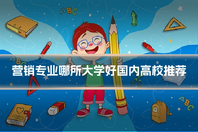 营销专业哪所大学好国内高校推荐