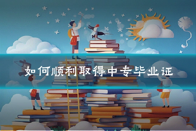 如何顺利取得中专毕业证