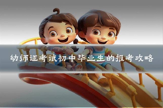 幼师证考试初中毕业生的报考攻略