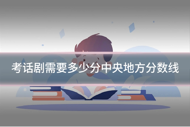 考话剧需要多少分中央地方分数线