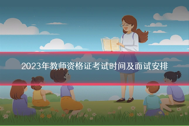 2023年教师资格证考试时间及面试安排