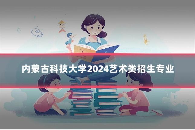 内蒙古科技大学2024艺术类招生专业