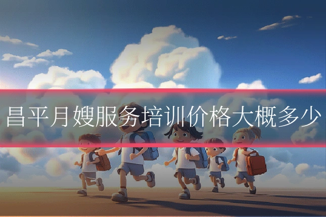昌平月嫂服务培训价格大概多少