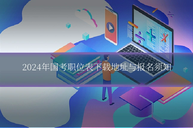 2024年国考职位表下载地址与报名须知